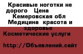 Красивые ноготки не дорого › Цена ­ 300-600 - Кемеровская обл. Медицина, красота и здоровье » Косметические услуги   